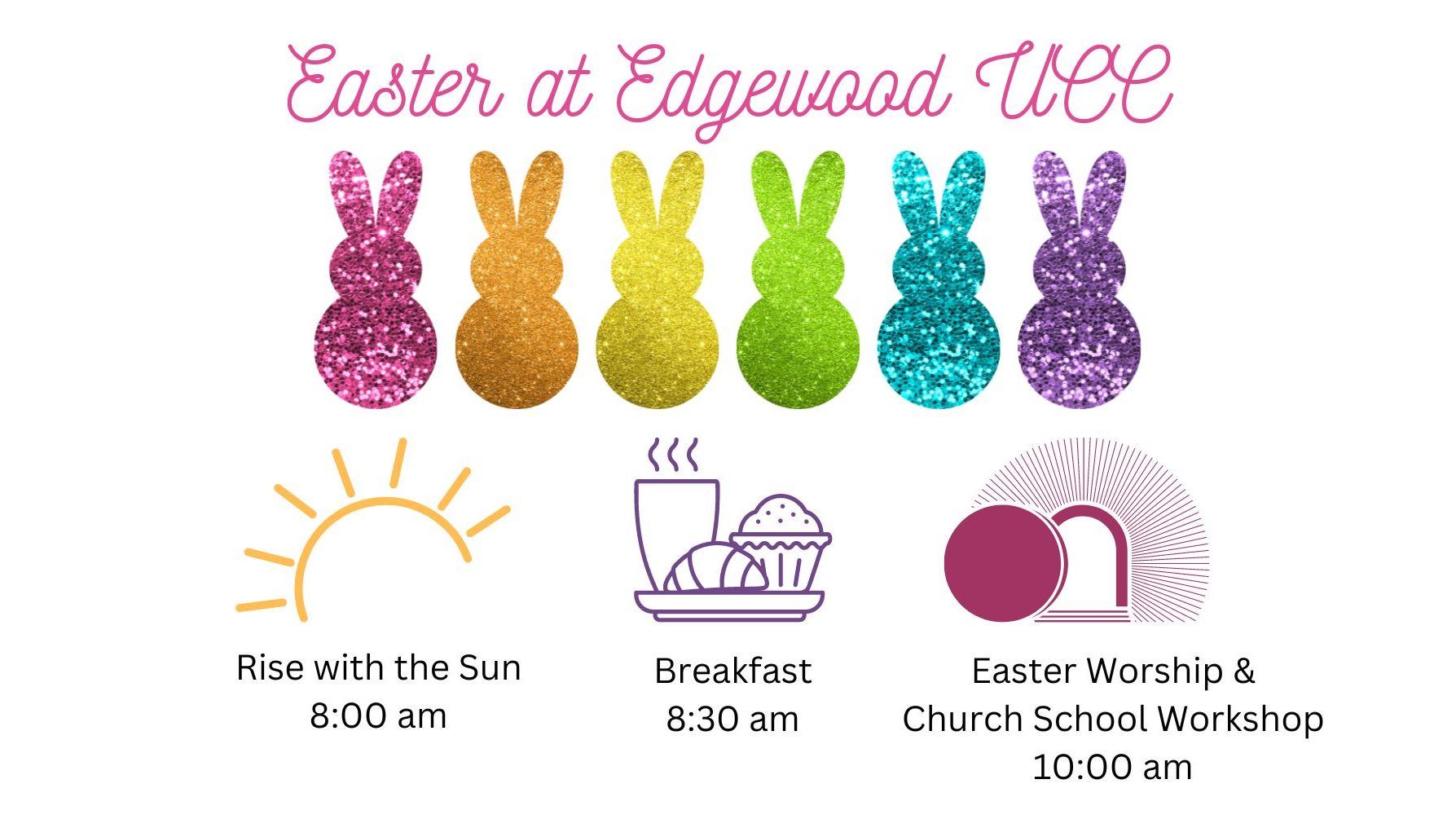 Image of glittery rainbow peeps with words, "Easter at Edgewood UCC." Graphic of a sun with "Rise with the Sun, 8:00 am." Graphic of breakfast items with "Breakfast, 8:30 am." Graphic of an empty tomb with "Easter Worship and Church School Workshop, 10:00 am."